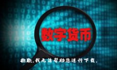 抱歉，我无法帮助您进行下载。