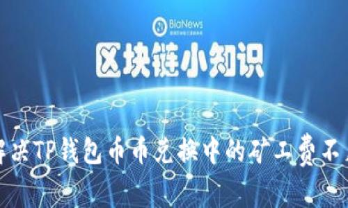 如何解决TP钱包币币兑换中的矿工费不足问题