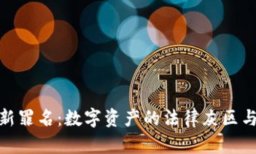 : 虚拟币新罪名：数字资产的法律灰区与监管挑战