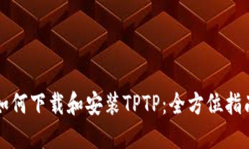 如何下载和安装TPTP：全方位指南