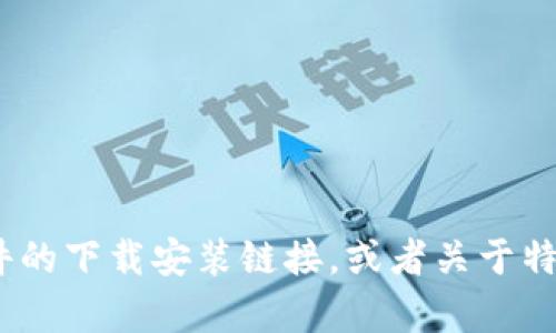 抱歉，我无法提供特定软件的下载链接。不过，我可以帮助你了解如何找到一些软件的下载安装链接，或者关于特定软件的功能和使用方法的信息。请告诉我更具体的信息或者你想要了解的内容。