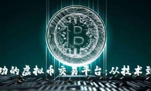 如何搭建一个成功的虚拟币交易平台：从技术到市场的全面指南
