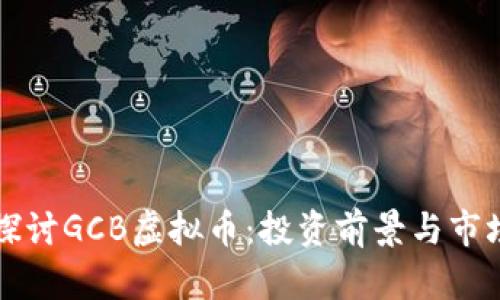 深入探讨GCB虚拟币：投资前景与市场分析