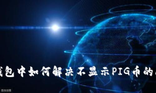 TP钱包中如何解决不显示PIG币的问题