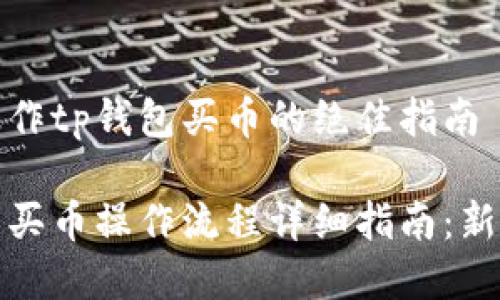 顺利操作tp钱包买币的绝佳指南

tp钱包买币操作流程详细指南：新手必看
