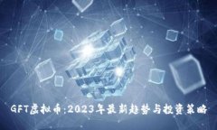 GFT虚拟币：2023年最新趋势与投资策略