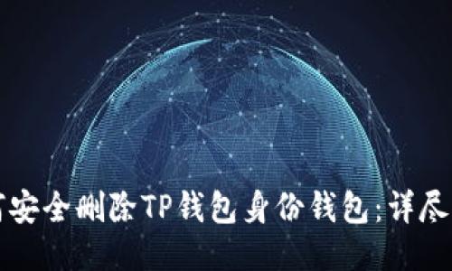 如何安全删除TP钱包身份钱包：详尽指南