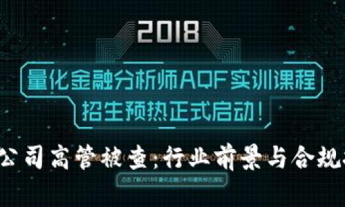  虚拟币公司高管被查：行业前景与合规挑战分析