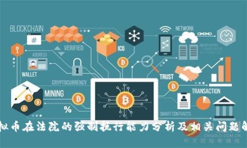 虚拟币在法院的强制执行能力分析及相关问题解答
