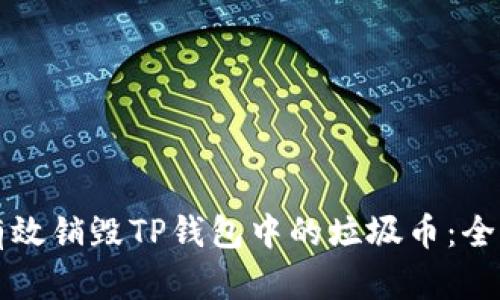 如何有效销毁TP钱包中的垃圾币：全面指南