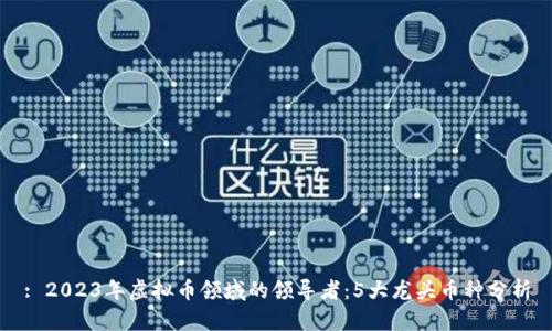 : 2023年虚拟币领域的领导者：5大龙头币种分析