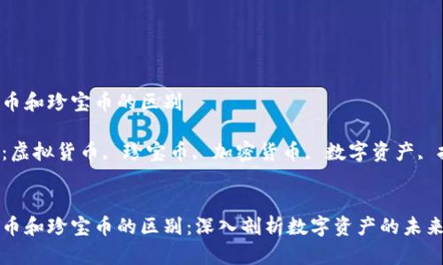 虚拟货币和珍宝币的区别

关键词：虚拟货币, 珍宝币, 加密货币, 数字资产, 投资


虚拟货币和珍宝币的区别：深入剖析数字资产的未来与现状