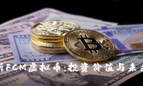 : 深入解析FCM虚拟币：投资价值与未来发展趋势