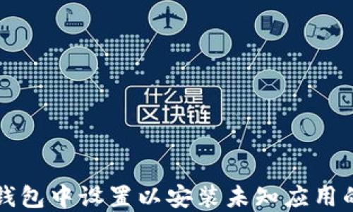 
如何在TP钱包中设置以安装未知应用的详细指南