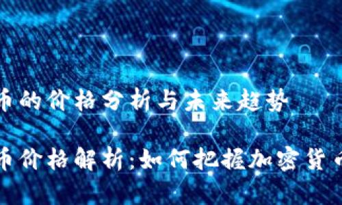 虚拟币的价格分析与未来趋势

虚拟币价格解析：如何把握加密货币走势