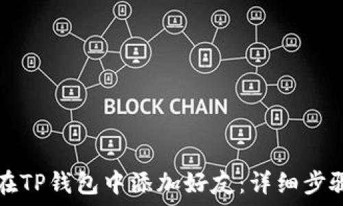   
如何在TP钱包中添加好友：详细步骤指南