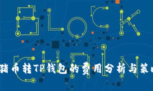  猪币转TP钱包的费用分析与策略