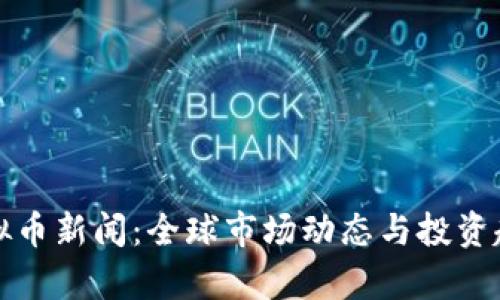 今日虚拟币新闻：全球市场动态与投资趋势分析