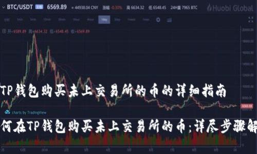 在TP钱包购买未上交易所的币的详细指南

如何在TP钱包购买未上交易所的币：详尽步骤解析