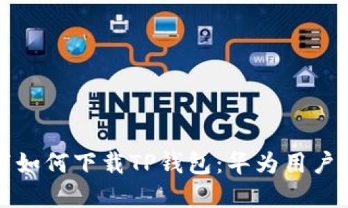 鸿蒙系统下如何下载TP钱包：华为用户的完整指南