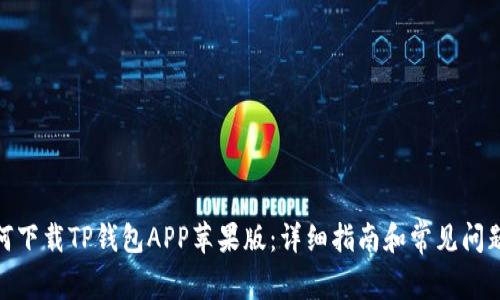 : 如何下载TP钱包APP苹果版：详细指南和常见问题解答