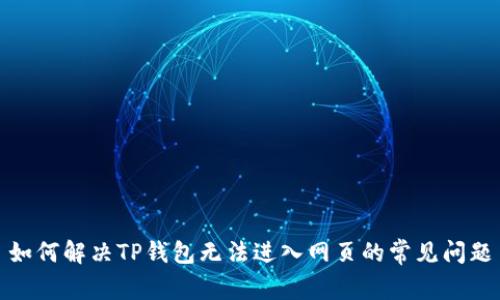 如何解决TP钱包无法进入网页的常见问题