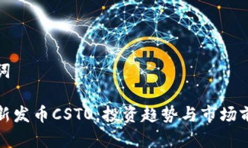 和关键词

虚拟币新发币CSTO，投资趋势与市场前景分析