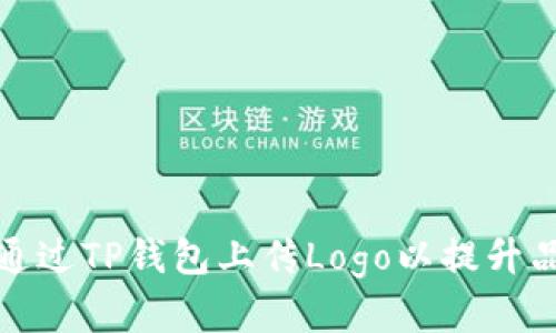 如何迅速通过TP钱包上传Logo以提升品牌识别度