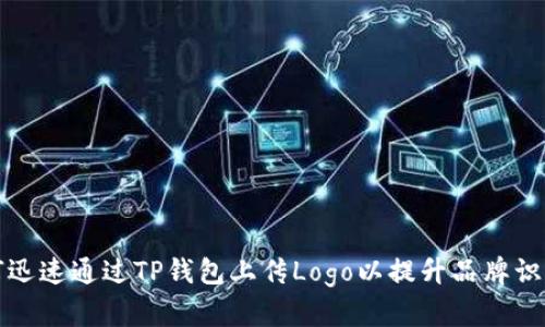 如何迅速通过TP钱包上传Logo以提升品牌识别度
