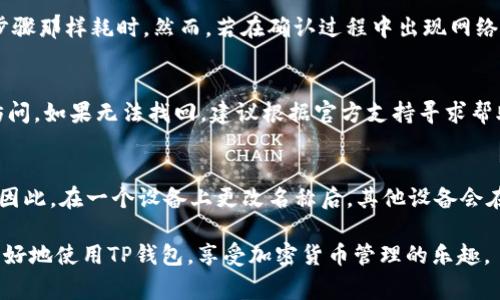   如何在TP钱包中自行更改名字的详细步骤及注意事项 / 

 guanjianci TP钱包, 改名步骤, 钱包设置, 加密货币, 用户指南 /guanjianci 

随着加密货币的普及，越来越多的用户开始使用各种数字钱包来管理自己的资产。其中，TP钱包是一款功能强大的加密货币钱包，受到许多用户的喜爱。在TP钱包中，用户有时会希望修改自己的昵称或钱包名称，以便更好地管理他们的账户。然而，许多用户对此过程并不熟悉。接下来，我们将详细介绍如何在TP钱包中自行更改名字，包括步骤、注意事项和常见问题解答。

一、TP钱包简介

TP钱包是一款去中心化的数字钱包，支持多种加密货币的存储与交易。它以安全、高效和用户友好的界面著称，允许用户方便地管理自己的数字资产。TP钱包的功能包括发送和接收加密货币、查看账户余额、参加去中心化金融（DeFi）活动、访问去中心化应用（DApp）等。随着用户数量的增加，TP钱包不断和更新，以满足用户的需求。

二、为什么要更改TP钱包的名字

用户可能需要更改TP钱包的名字，原因有很多。例如，用户可能希望使用自己的真实姓名，便于朋友识别；或者在更换品牌时需要更改名字。此外，改变名称也有利于保护个人隐私，比如将名字改为一个代号，避免别人直接识别其钱包资产。但无论原因是什么，更改名字的步骤都相对简单。

三、TP钱包更改名字的步骤

1. **打开TP钱包应用**：首先，确保你已经在手机上安装了TP钱包应用。如果未安装，前往应用商店进行下载。

2. **登录到钱包**：输入你的账号或钱包地址和密码，确保你能够成功登录。

3. **进入设置**：在钱包主界面，找到并点击右上角的“设置”图标。这通常是一个齿轮形状的图标，点击进入钱包设置界面。

4. **找到“个人信息”选项**：在设置页面，你会看到多个选项，包括“安全设置”、“交易记录”等。在这些选项中，寻找并点击“个人信息”或“账户管理”部分。

5. **更改钱包名字**：在个人信息页面，你可以看到当前的钱包名称。点击它，你会进入一个输入框，可以输入你想要的新名字。根据TP钱包的规定，确保新名称符合平台的使用规范。

6. **确认修改**：输入新名称后，点击“确认”或“保存”按钮。系统会提示你更改成功，随后新名称将立即生效。

7. **退出设置**：返回到主界面，检查新的钱包名字是否已经显示在账户信息中。

四、注意事项

在更改TP钱包名字的过程中，有几个注意事项需要牢记：

1. **遵守平台规则**：确保新的钱包名称不违反TP钱包的使用条款及社区规则，如不使用恶意用语或者侵权的内容。

2. **不影响交易**：更改钱包名称不会影响你的账户余额和交易记录，用户的数字资产安全由私钥保护。

3. **定期更改**：如果你担心个人隐私，可以定期更改钱包名称，以保护自己在加密货币领域的匿名性。

4. **保存变更信息**：如果你正在使用多个钱包，建议记录你的钱包名称变更，以便日后管理。

五、常见问题解答

1. 如何找回更改前的TP钱包名字？
如果你希望找回更改前的TP钱包名字，首先需要确认之前的名称记录。若你记得旧名称，可以按照前面提到的步骤重新进入个人信息部分，输入旧名称然后保存。但如果不记得，可以查看历史记录或是联系TP钱包的客服支持，看看他们是否能提供任何帮助。

2. 更改钱包名字后对我的交易会有影响吗？
钱包名称的更改不会对你的交易产生任何影响。钱包名称主要用于视觉识别和个人管理，再次强调的是，钱包的地址和相关的私钥是决定资产安全与否的关键因素。因此，无论更改名称如何，你的资本和交易都会保持稳定，不会受到影响。

3. TP钱包的昵称可以包含哪些字符？
TP钱包对昵称的规定通常是希望用户使用易于识别和正常的字符。大部分情况下，你可以使用字母、数字和一些常见的符号。但具体字符限制可能会根据TP钱包版本和更新有所不同，建议在更改昵称时查看系统提示或关注相关使用条款，以确保所选昵称符合规定。

4. 更改名字耗费时间吗？
更改钱包名称是一个相对简单和迅速的过程。按照我们之前描述的步骤操作下来，通常在几分钟内就能够完成。这一过程并不需要等待，不会像进行交易或验证步骤那样耗时。然而，若在确认过程中出现网络延迟，也可能会有所影响，但通常不会超出正常范围。

5. 如果我忘记了TP钱包的登录信息，可以更改名字吗？
如果你忘记钱包的登录信息，例如账号、密码等，将无法登录钱包进行任何更改。这种情况下，你应该优先使用钱包的找回功能，或者根据TP钱包的官方指引恢复访问。如果无法找回，建议根据官方支持寻求帮助。

6. 更改名字会影响多设备同步吗？
更改钱包名称后，所有连接到同一账户的设备都会同步更新新的名字。由于TP钱包支持多设备使用，只要通过同一个账户或地址登录，所有信息应该都是一致的。因此，在一个设备上更改名称后，其他设备会在下次登录时自动更新新的钱包名字，确保用户在不同设备上看到一致的信息。

通过上述步骤和常见问题解答，我们希望用户能够轻松地在TP钱包中更改自己的名字，并充分理解这一过程的相关内容和注意事项。希望这篇指南能够帮助你更好地使用TP钱包，享受加密货币管理的乐趣。