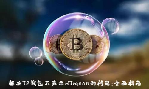   
解决TP钱包不显示HTmoon的问题：全面指南