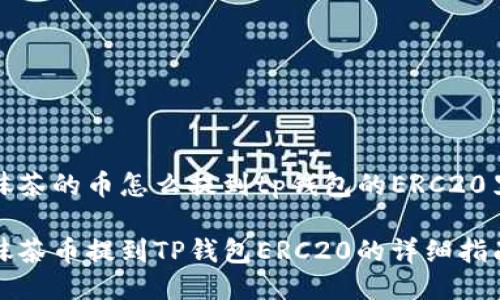 抹茶的币怎么提到tp钱包的ERC20里

抹茶币提到TP钱包ERC20的详细指南