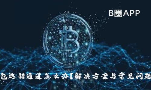 tp钱包选错通道怎么办？解决方案与常见问题解析