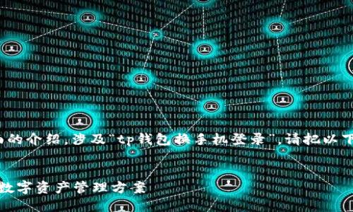 系统提示： 您的请求是创建一个全面的介绍，涉及“tp钱包换手机登录”。请把以下代码放在合适的网页中以便于展示。


TP钱包换手机登录指南：安全易用的数字资产管理方案