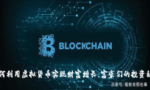 如何利用虚拟货币实现财富增长：富豪们的投资秘笈